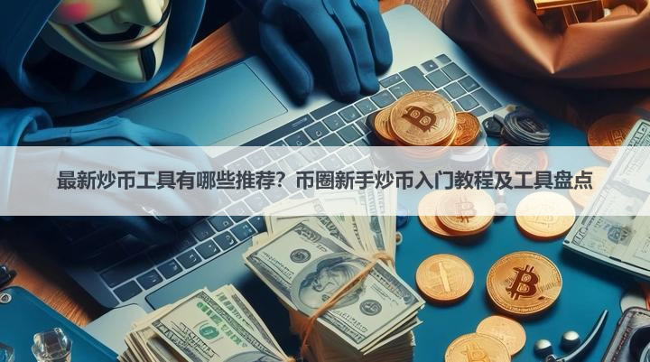 最新炒币工具有哪些推荐？币圈新手炒币入门教程及工具盘点