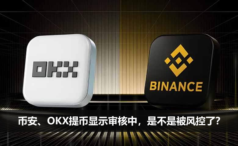 币安、OKX提币显示审核中，是不是被风控了？如何处理？