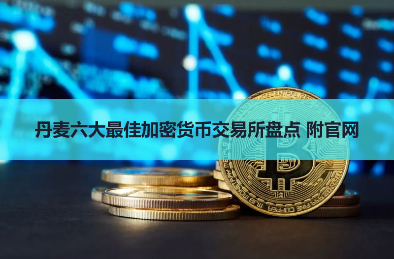 2026丹麦六大最佳加密货币交易所盘点 附官网
