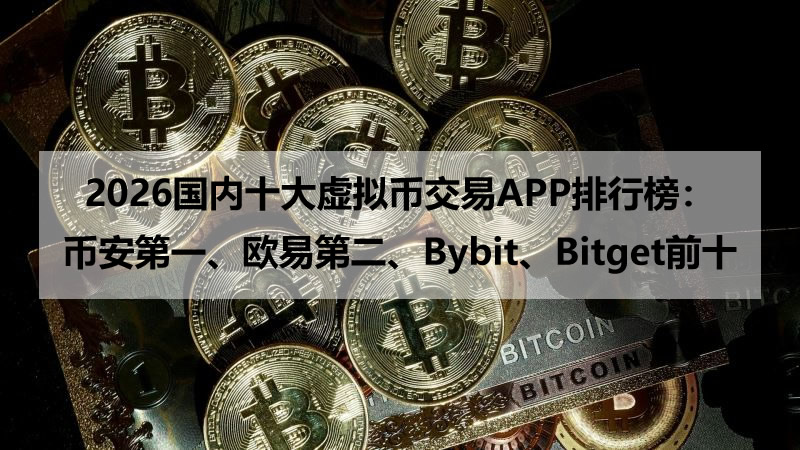 2026国内十大虚拟币交易APP排行榜：币安第一、欧易第二、Bybit、Bitget前十