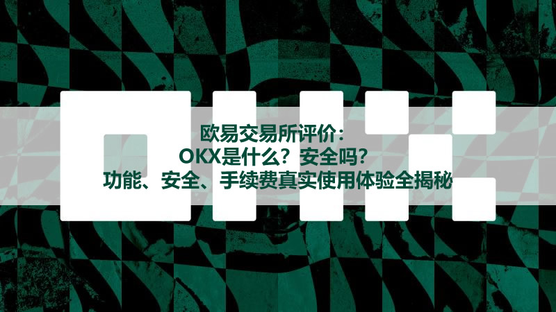 欧易交易所评价：OKX是什么？安全吗？功能、安全、手续费真实使用体验全揭秘