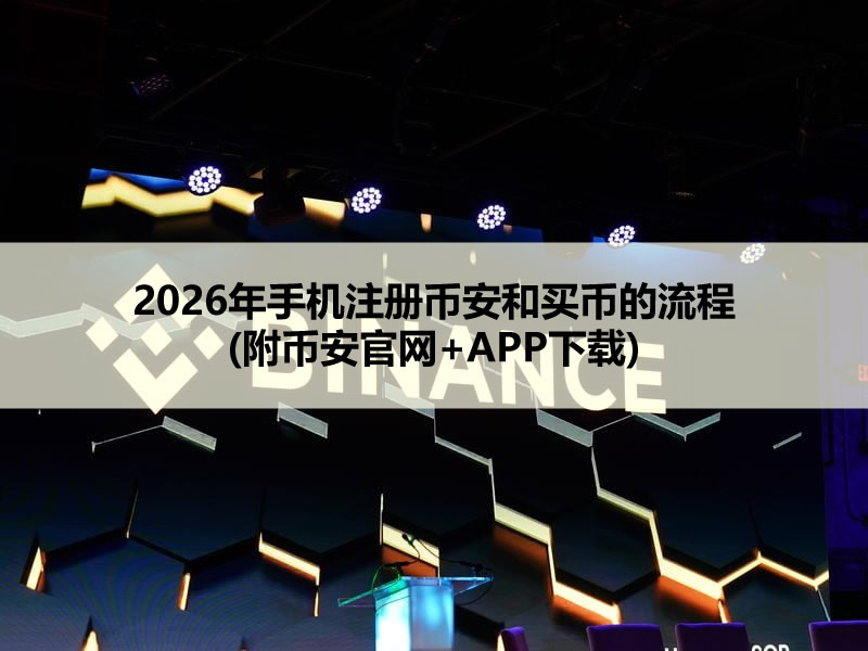 2026年手机注册币安和买币的流程(附币安官网+APP下载)
