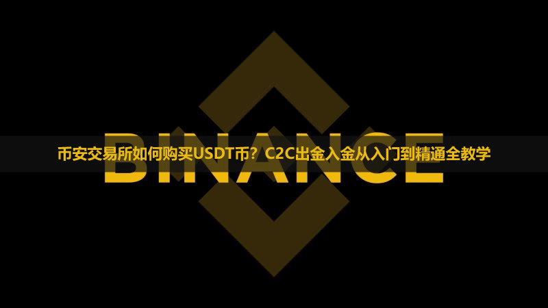 2026币安交易所如何购买USDT币?C2C出金入金从入门到精通全教学