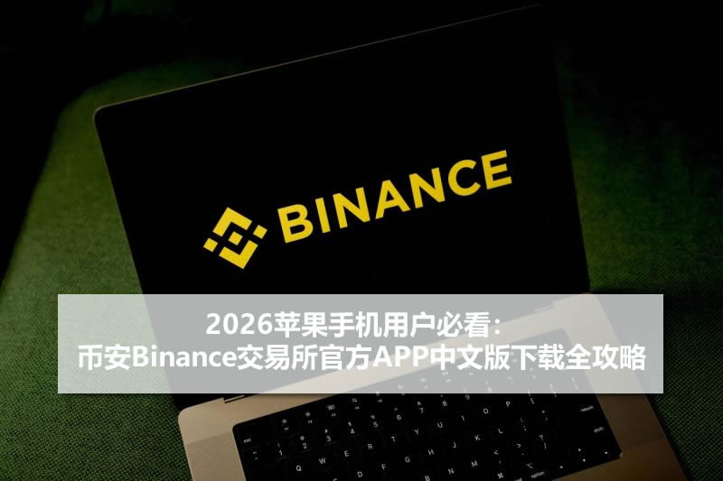 2026年iOS用户指南：币安官方APP中文版的合规下载与使用详解