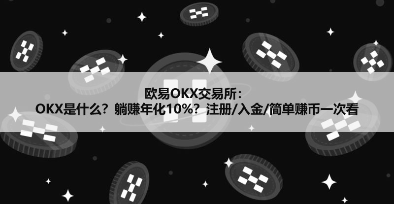 欧易OKX交易所：OKX是什么？躺赚年化10%？注册/入金/简单赚币一次看