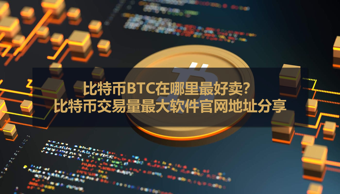 比特币BTC在哪里最好卖？比特币交易量最大软件官网地址分享