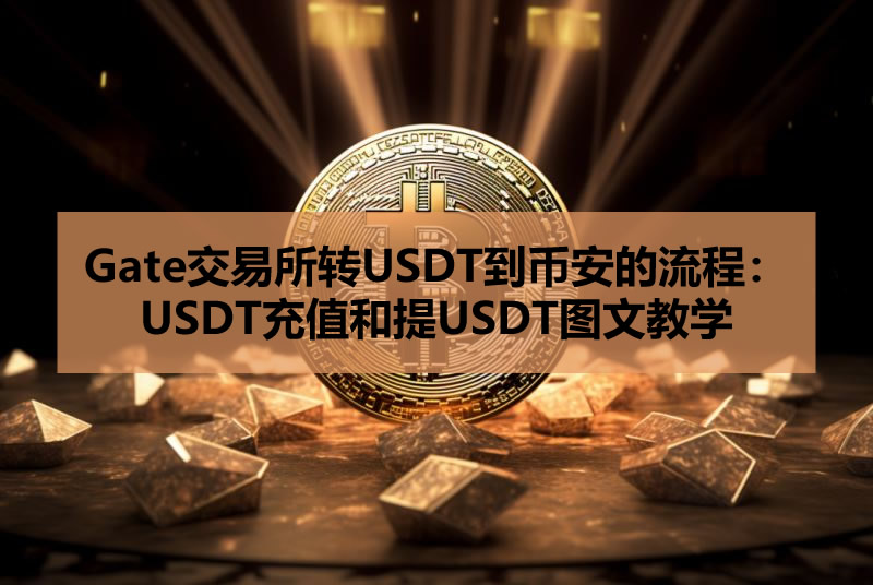 Gate交易所转USDT到币安的流程:USDT充值和提USDT图文教学