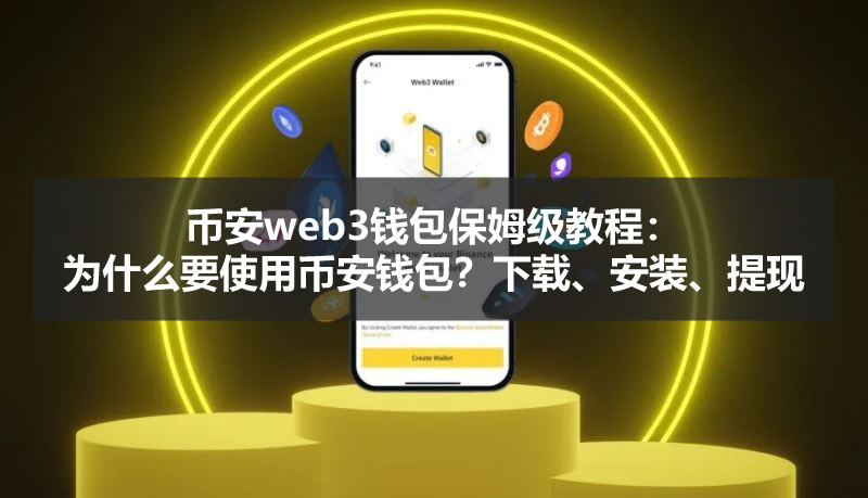 币安web3钱包保姆级教程:为什么要使用币安钱包?下载、安装、提现