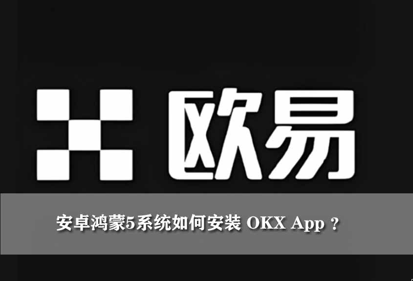 安卓鸿蒙5系统如何安装 OKX App ?新手图文教程