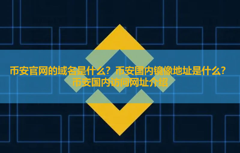 币安官网及国内访问入口详解：域名解析与镜像地址汇总
