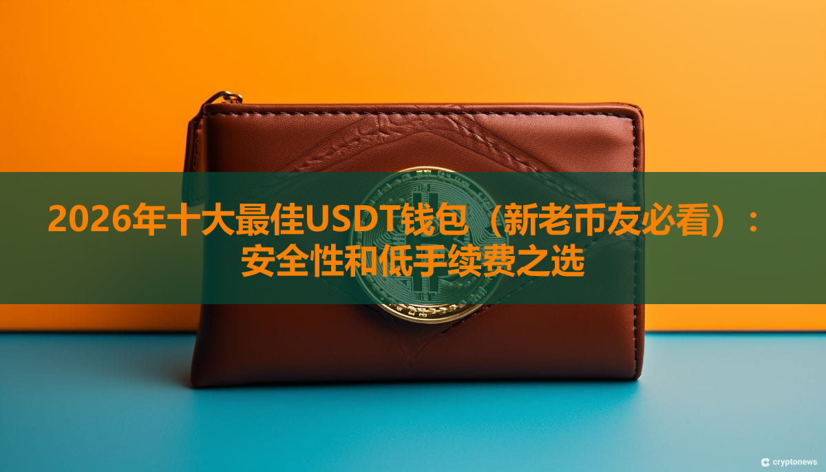 2026年十大最佳USDT钱包（新老币友必看）：安全性和低手续费之选