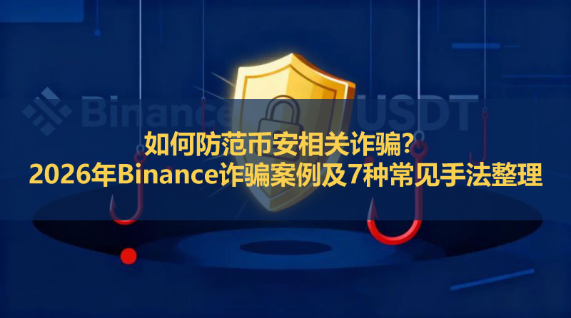 如何防范币安相关诈骗？2026年Binance诈骗案例及7种常见手法整理