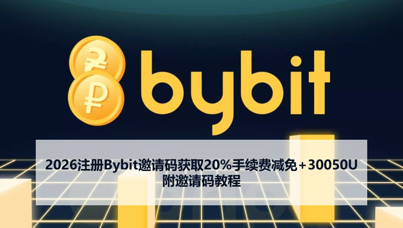 2026注册Bybit邀请码获取20%手续费减免+30050U 附邀请码教程
