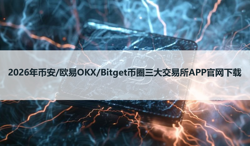 2026年币安/欧易OKX/Bitget币圈三大交易所APP官网下载