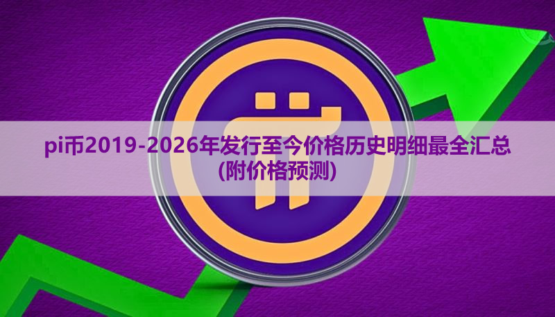 pi币2019-2026年发行至今价格历史明细最全汇总(附价格预测)