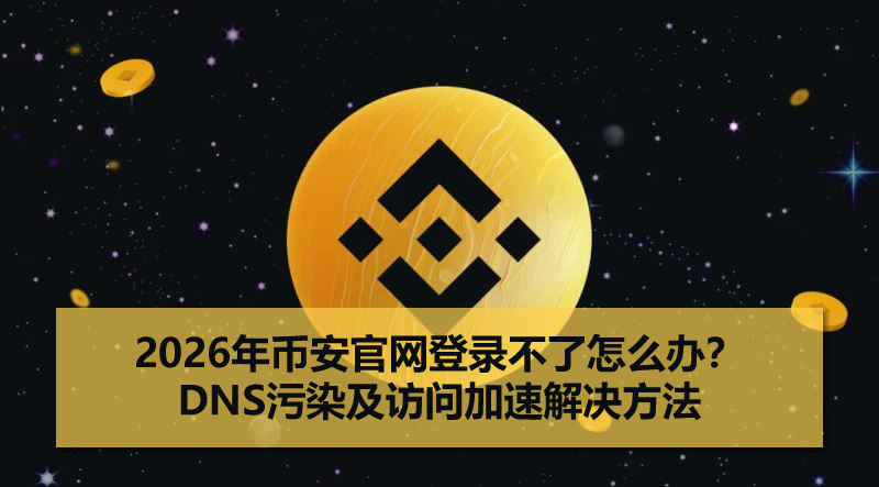 2026年币安官网登录不了怎么办？DNS污染及访问加速解决方法