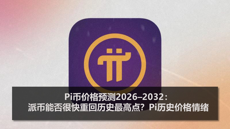 Pi币价格预测2026–2032：派币能否很快重回历史最高点？Pi历史价格情绪