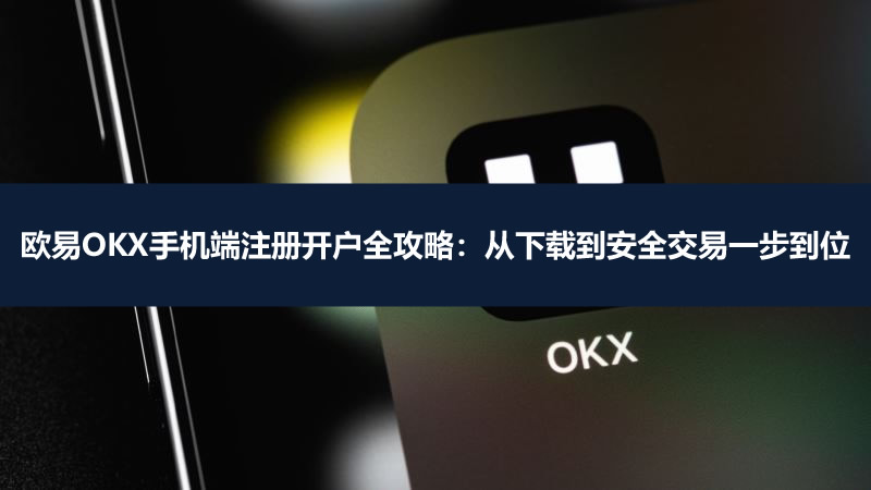 2026年欧易OKX手机端注册开户全攻略:从下载到安全交易一步到位