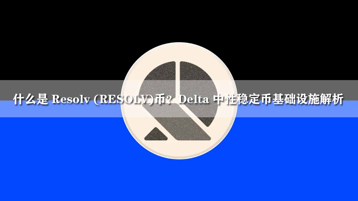 什么是 Resolv (RESOLV)币？Delta 中性稳定币基础设施解析