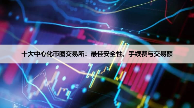 十大中心化币圈交易所(2026年):最佳安全性、手续费与交易额