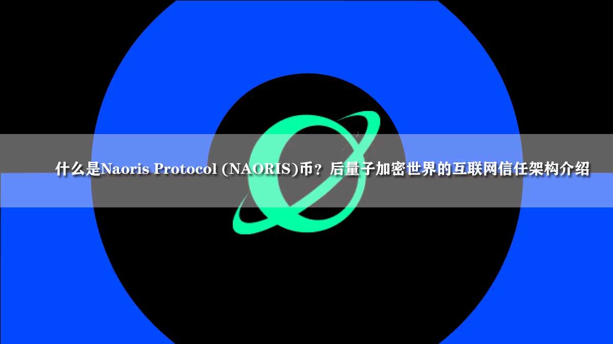 深度解析Naoris Protocol (NAORIS)：构建后量子时代的去中心化信任基石