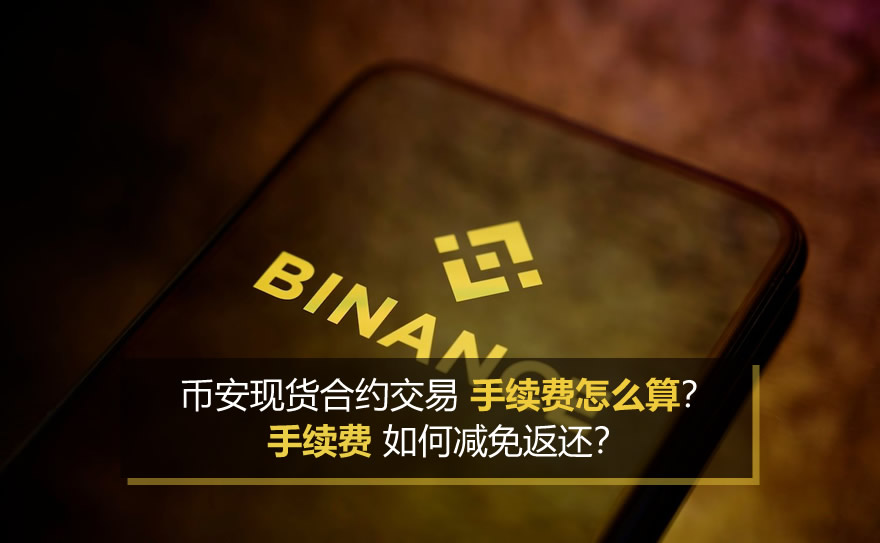 币安现货合约交易手续费怎么算？手续费如何减免返还？