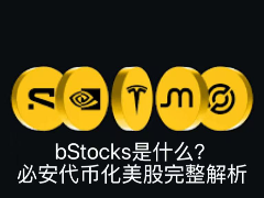 bStocks深度解析：币安代币化美股的机制、优势与潜在风险