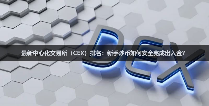 2026最新中心化交易所（CEX）排名：新手炒币如何安全完成出入金？