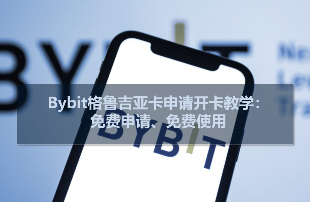 Bybit格鲁吉亚卡申请开卡教学：免费申请、免费使用