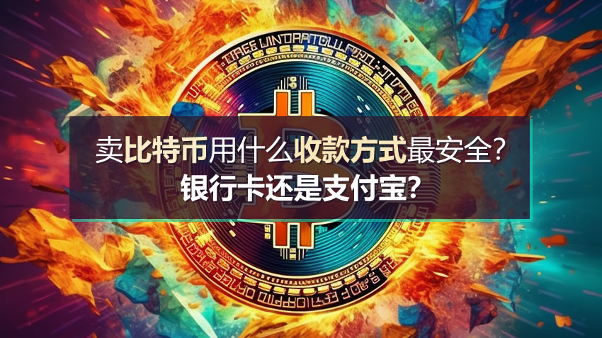 卖比特币用什么收款方式最安全?银行卡还是支付宝?