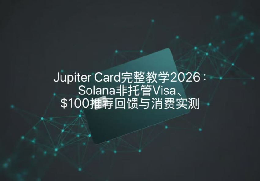 Jupiter Card完整教学2026：Solana非托管Visa、$100推荐回馈与消费实测
