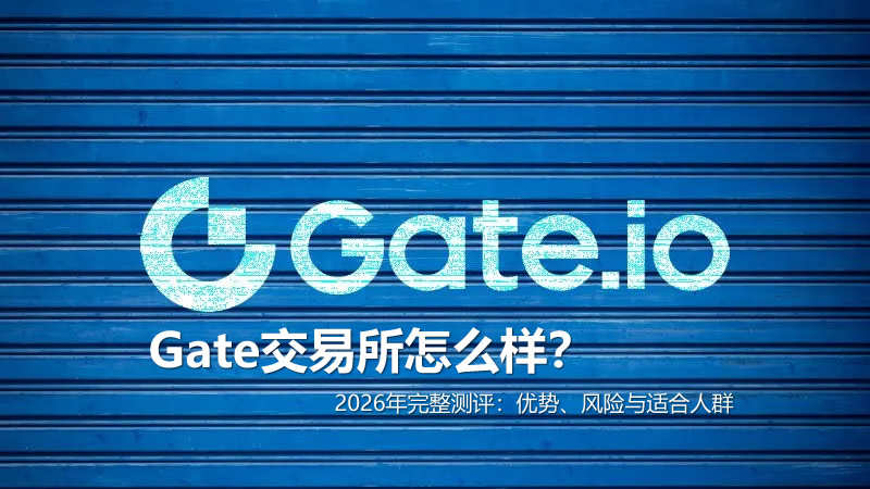 Gate交易所怎么样？2026年完整测评：优势、风险与适合人群