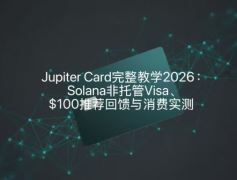 2026 Jupiter Card 实战指南：Solana 非托管 Visa 卡申请、费率解析与 Cashback 实测