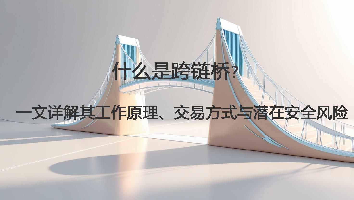 什么是跨链桥？一文详解其工作原理、交易方式与潜在安全风险