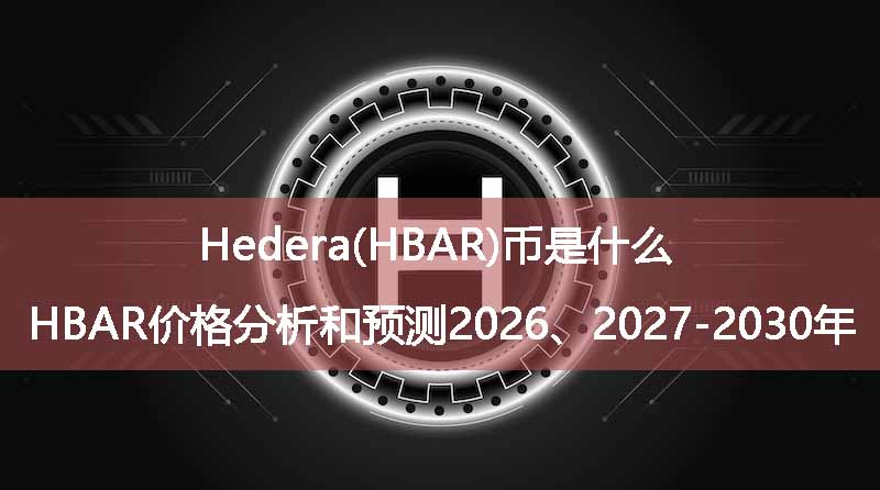 Hedera(HBAR)币是什么？HBAR价格分析和预测2026、2027-2030年