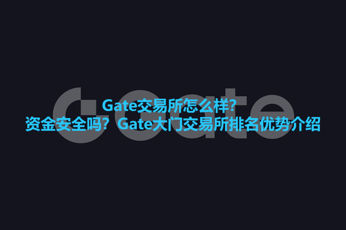 Gate交易所怎么样？资金安全吗？Gate大门交易所排名优势介绍