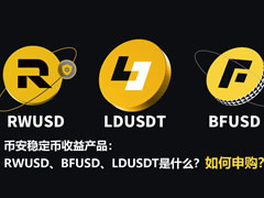 揭秘币安RWUSD、BFUSD、LDUSDT：非稳定币的理财凭证及申购指南