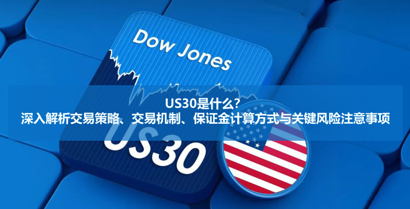 US30是什么?深入解析交易策略、交易机制、保证金计算方式与关键风险注意事项